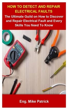 Paperback How To Detect And Repair Electrical Faults: How To Detect And Repair Electrical Faulst: The Ultimate Guild On How To Discover And Repair Electrical Fa Book