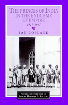 The Princes of India in the Endgame of Empire, 1917-1947 - Book  of the Cambridge Studies in Indian History and Society