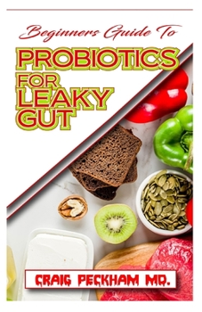 Paperback Beginners Guide To Probiotics For Leaky Gut: How Probiotics will help to effectively Fix a Leaky Gut Book