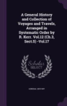 Hardcover A General History and Collection of Voyages and Travels, Arranged in Systematic Order by R. Kerr. Vol.12 (Ch.3, Sect.5) -Vol.17 Book