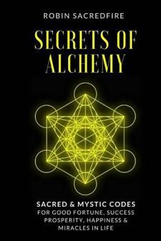 Paperback Secrets of Alchemy: Sacred and Mystic Codes for Good Fortune, Success, Prosperity, Happiness and Miracles in Life Book