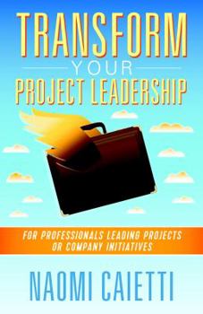 Paperback Transform Your Project Leadership: For Professionals Leading Projects or Company Initiatives Book
