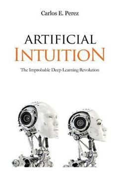 Paperback Artificial Intuition: The Improbable Deep Learning Revolution Book