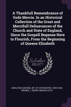 Paperback A Thankfull Remembrance of Gods Mercie. In an Historical Collection of the Great and Mercifull Deliuerances of the Church and State of England, Since Book