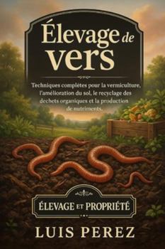 ÉLEVAGE DE VERS: Techniques complètes pour la vermiculture, l’amélioration du sol, le recyclage des déchets organiques et la production de nutriments.