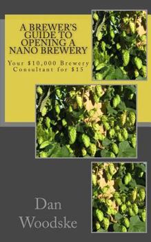 Paperback A Brewer's Guide to Opening a Nano Brewery: Your $10,000 Brewery Consultant for $15 Book