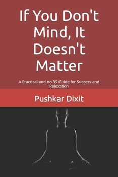 Paperback If You Don't Mind, It Doesn't Matter: A Practical and no BS Guide for Success and Relexation Book