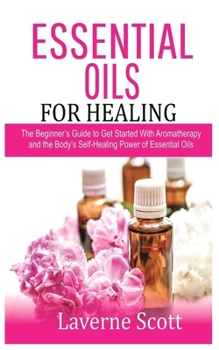 Paperback Essential Oils for Healing: The Beginner's Guide to Get Started with Aromatherapy and the Body's Self-Healing Power of Essential Oils Book