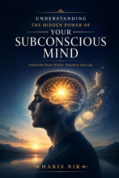 Understanding the Hidden Power of Your Subconscious Mind