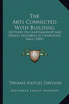 Paperback The Arts Connected With Building: Lectures On Craftsmanship And Design Delivered At Carpenters Hall (1909) Book