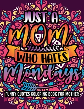 Paperback Just A Mom Who Hates Mondays Funny Quotes Coloring Book For Mother: Mother's Day Cool Mom Quotes Coloring Book, Mandala Pattern For Relaxation And Str Book