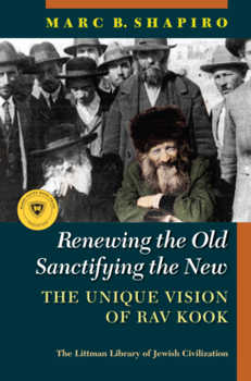Hardcover Renewing the Old, Sanctifying the New: The Unique Vision of Rav Kook Book
