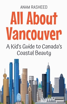 All About Vancouver: A Kid's Guide to Canada's Coastal Beauty (Educational Books for Kids)