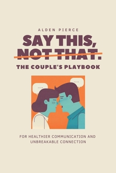 Paperback Say This, Not That: The Couple's Playbook for Healthier Communication & Unbreakable Connection Book