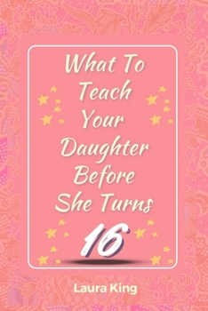 Paperback What to Teach Your Daughter Before She Turns Sixteen: The Essential Life Skills for Teen Girls [Large Print] Book