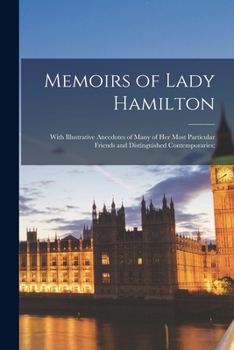 Paperback Memoirs of Lady Hamilton; With Illustrative Anecdotes of Many of Her Most Particular Friends and Distinguished Contemporaries; Book