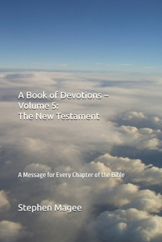 A Book of Devotions ~ Volume 5: The New Testament: A Message for Every Chapter of the Bible