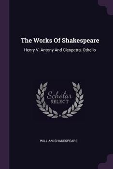 Paperback The Works Of Shakespeare: Henry V. Antony And Cleopatra. Othello Book