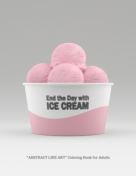 End the day with Ice Cream: "ABSTRACT LINE ART" Coloring Book for Adults, Large 8.5"x11", Ability to Relax, Brain Experiences Relief, Lower Stress ... Thoughts Expelled, Achieve Mindfulness