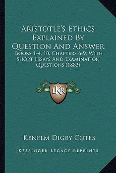 Paperback Aristotle's Ethics Explained By Question And Answer: Books 1-4, 10, Chapters 6-9, With Short Essays And Examination Questions (1883) Book