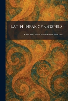 Paperback Latin Infancy Gospels: A New Text, With a Parallel Version From Irish Book