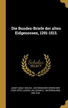 Hardcover Die Bundes-Briefe der alten Eidgenossen, 1291-1513. [German] Book