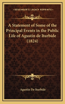 Hardcover A Statement of Some of the Principal Events in the Public Life of Agustin de Iturbide (1824) Book