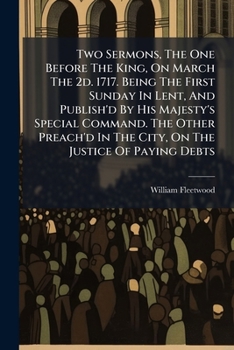 Two Sermons, the One Before the King, on March the 2D. 1717. Being the First Sunday in Lent, and Publish'd by His Majesty's Special Command. the Other Preach'd in the City, on the Justice of Paying De
