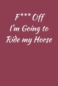 F*** Off I'm Going To Ride My Horse: Horseriding Gifts Funny Notebook for Women Girls Men Boys, Lined Paperback A5 Record Notebook (6" x 9") Notation ... Equestrian Novelty Gag Humor Jokes Books