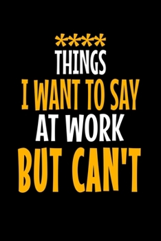Things I Want To Say At Work But I Can't: Funny Blank Lined Journal : Perfect For Office Environment.