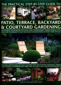Hardcover The Practical Step-By-Step Guide to Patio, Terrace, Backyard & Courtyard Gardening: An Inspiring Sourcebook of Classic and Contemporary Garden Designs Book