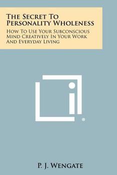 Paperback The Secret to Personality Wholeness: How to Use Your Subconscious Mind Creatively in Your Work and Everyday Living Book