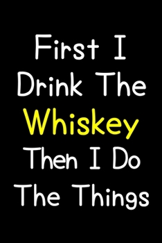 First I Drink The Whiskey Then I Do The Things: Journal (Diary, Notebook) Gift For Whiskey Lovers