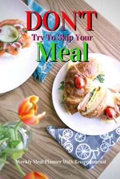 Paperback Don't Try To Skip Your Meal: Track And Plan Your Meals Weekly Using 52 Weeks Meal Planner And Recipe Template Paper, Plan To Eat Healthy And Plan A Book