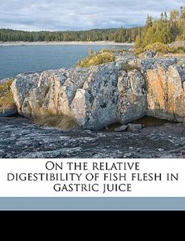 Paperback On the Relative Digestibility of Fish Flesh in Gastric Juice Book
