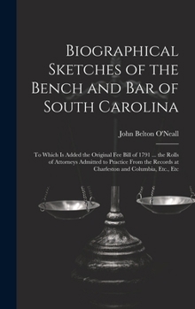 Hardcover Biographical Sketches of the Bench and Bar of South Carolina: To Which Is Added the Original Fee Bill of 1791 ... the Rolls of Attorneys Admitted to P Book