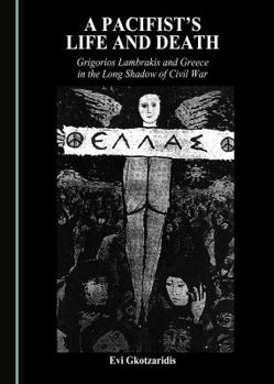 Hardcover A Pacifist's Life and Death: Grigorios Lambrakis and Greece in the Long Shadow of Civil War Book