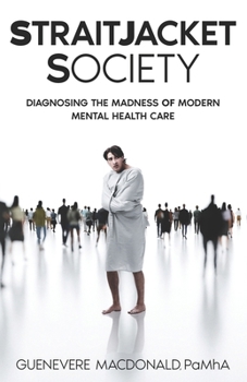 Straitjacket Society: Diagnosing the Madness of Modern Mental Health Care