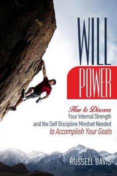 Paperback Willpower: How to Discover Your Internal Strength and the Self Discipline Mindset Needed to Accomplish Your Goals Book