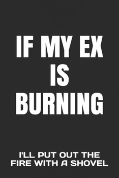 Paperback If My Ex Is Burning: I'll Put Out the Fire with a Shovel Book