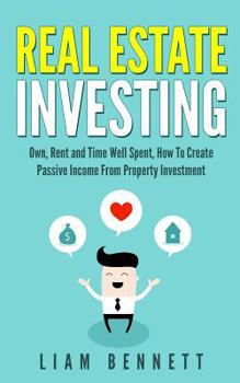 Paperback Real Estate Investing: Own, Rent and Time Well Spent: How To Create Passive Income From Property Investment Book
