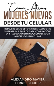 Paperback C?mo Atraer Mujeres Nuevas Desde tu Celular: Descubre c?mo obtener decenas de citas sin tener que salir de casa. Compilaci?n 2 en 1 - Seducci?n en L?n [Spanish] Book