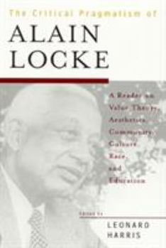 Hardcover The Critical Pragmatism of Alain Locke: A Reader on Value Theory, Aesthetics, Community, Culture, Race, and Education Book