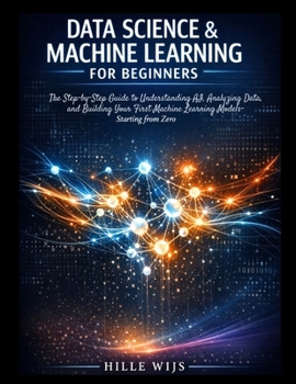 Paperback Data Science & Machine Learning for Beginners: The Step-by-Step Guide to Understanding AI, Analyzing Data, and Building Your First Machine Learning Mo Book