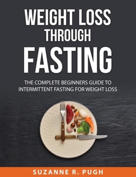 Paperback Weight Loss Through Fasting: The Complete Beginners Guide to Intermittent Fasting for Weight Loss Book