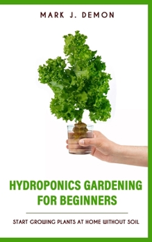 Paperback Hydroponics Gardening For Beginners: Start Growing Plants At Home Without Soil Book
