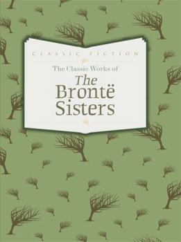 Hardcover The Classic Works of The Bronte Sisters: Jane Eyre, Wuthering Heights and Agnes Grey Book