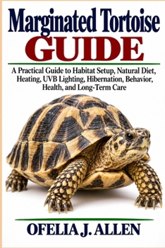 Marginated Tortoise Guide: A Practical Guide to Habitat Setup, Natural Diet, Heating, UVB Lighting, Hibernation, Behavior, Health, and Long-Term Care