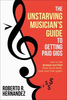 Paperback The Unstarving Musician's Guide to Getting Paid Gigs: How to Get Booked and Paid What You're Worth, Over and Over Again! Book