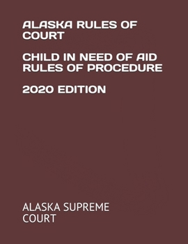 Alaska Rules of Court Child in Need of Aid Rules of Procedure 2020 Edition